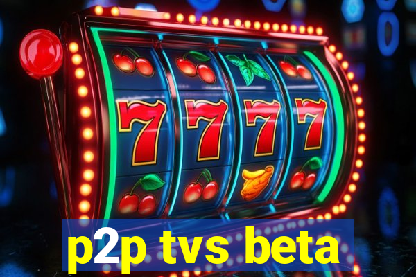 p2p tvs beta